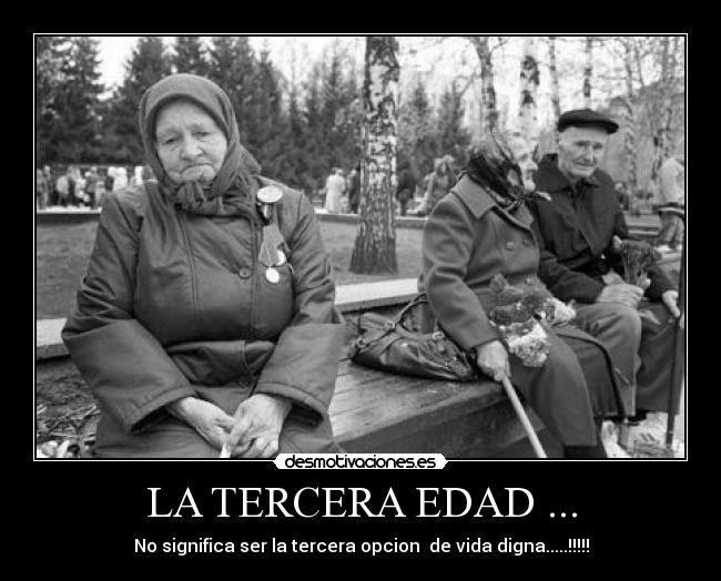 LA TERCERA EDAD ... - No significa ser la tercera opcion de vida digna.....!!!!!