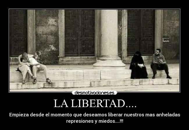 LA LIBERTAD.... - Empieza desde el momento que deseamos liberar nuestros mas anheladas
represiones y miedos....!!!