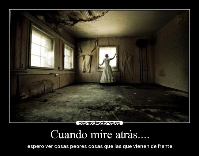 Cuando mire atrás.... - espero ver cosas peores cosas que las que vienen de frente