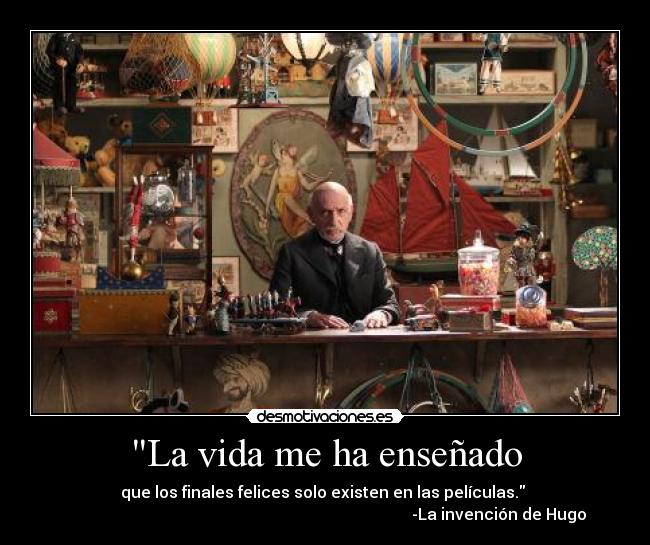 La vida me ha enseñado - que los finales felices solo existen en las películas. 
                                                                                       -La invención de Hugo