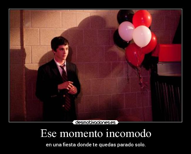 Ese momento incomodo - en una fiesta donde te quedas parado solo.