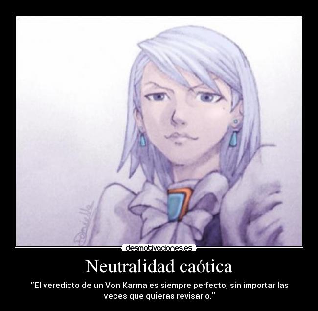 Neutralidad caótica - El veredicto de un Von Karma es siempre perfecto, sin importar las
veces que quieras revisarlo.