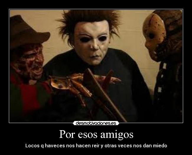 Por esos amigos - Locos q haveces nos hacen reir y otras veces nos dan miedo