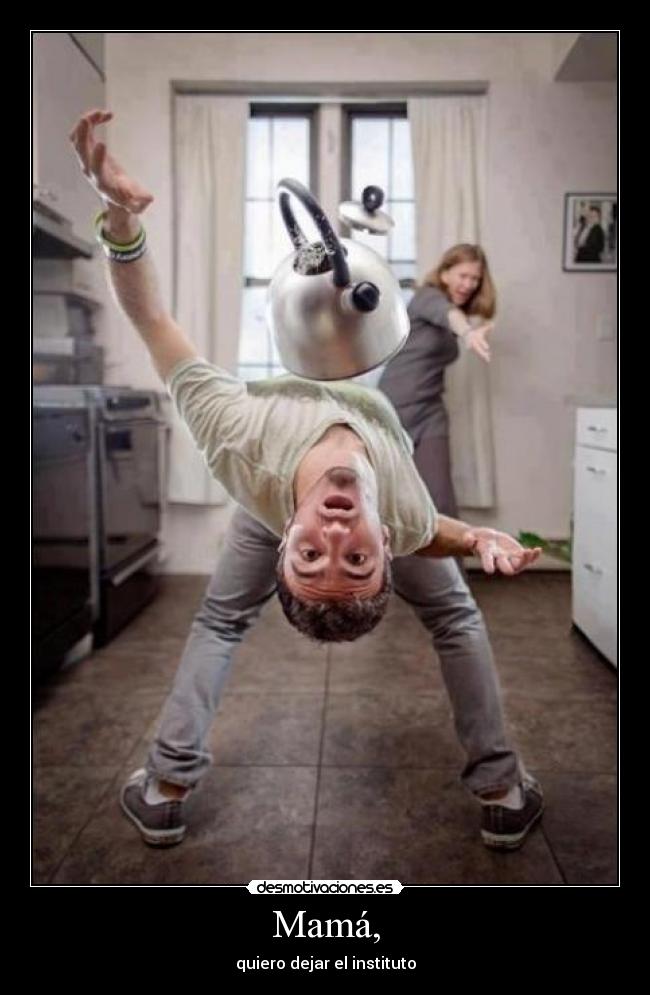 Mamá, - quiero dejar el instituto