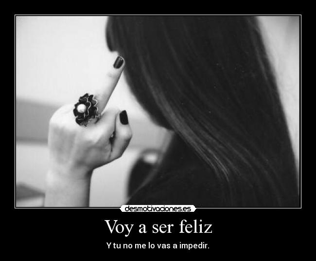 Voy a ser feliz - Y tu no me lo vas a impedir.