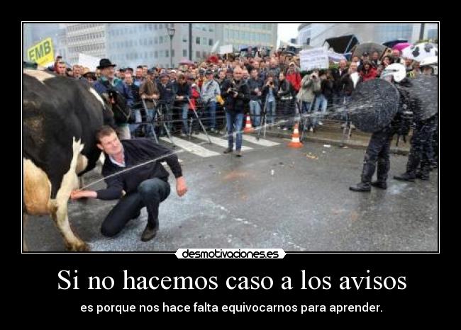 Si no hacemos caso a los avisos - es porque nos hace falta equivocarnos para aprender.