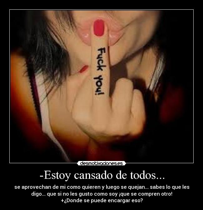 -Estoy cansado de todos... - se aprovechan de mi como quieren y luego se quejan... sabes lo que les
digo... que si no les gusto como soy ¡que se compren otro!
+¿Donde se puede encargar eso?