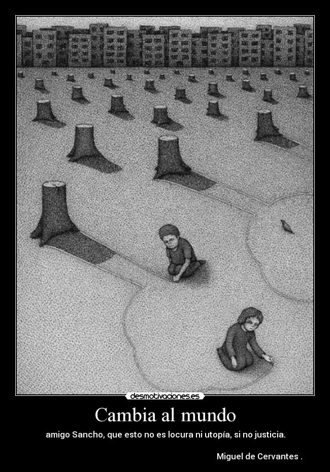 Cambia al mundo - amigo Sancho, que esto no es locura ni utopía, si no justicia.
Miguel de Cervantes .