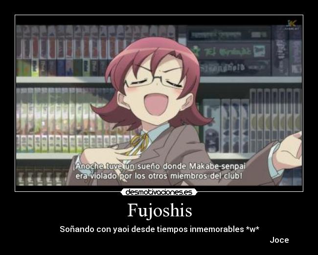 Fujoshis - Soñando con yaoi desde tiempos inmemorables *w*
                                                                                                                           Joce