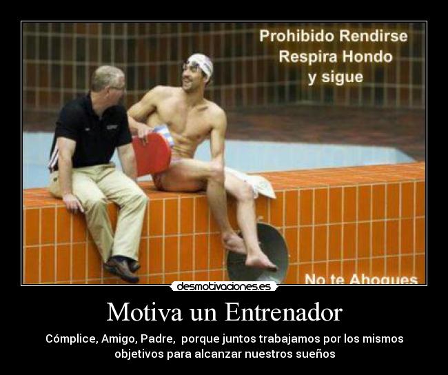 Motiva un Entrenador - Cómplice, Amigo, Padre,  porque juntos trabajamos por los mismos
objetivos para alcanzar nuestros sueños