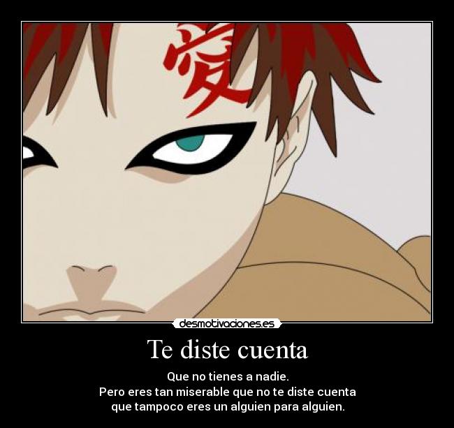 Te diste cuenta - Que no tienes a nadie.
Pero eres tan miserable que no te diste cuenta
que tampoco eres un alguien para alguien.