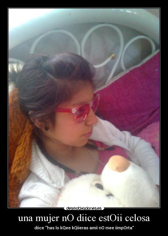 una mujer nO diice estOii celosa - diice has lo kQee kQiieras amii nO mee iimpOrta