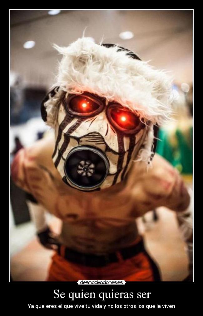 Se quien quieras ser - Ya que eres el que vive tu vida y no los otros los que la viven