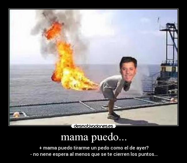 mama puedo... - + mama puedo tirarme un pedo como el de ayer?
- no nene espera al menos que se te cierren los puntos...