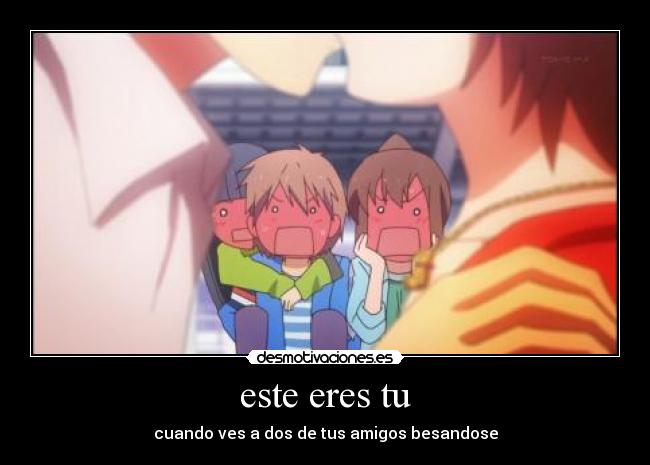 este eres tu - cuando ves a dos de tus amigos besandose