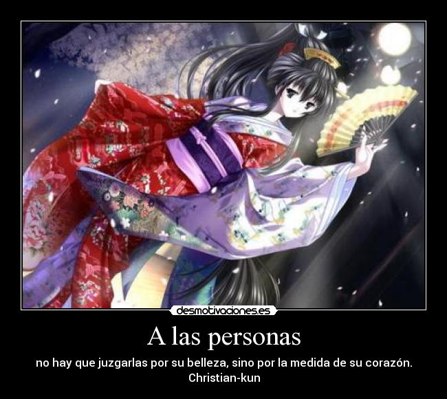 A las personas - no hay que juzgarlas por su belleza, sino por la medida de su corazón.
Christian-kun