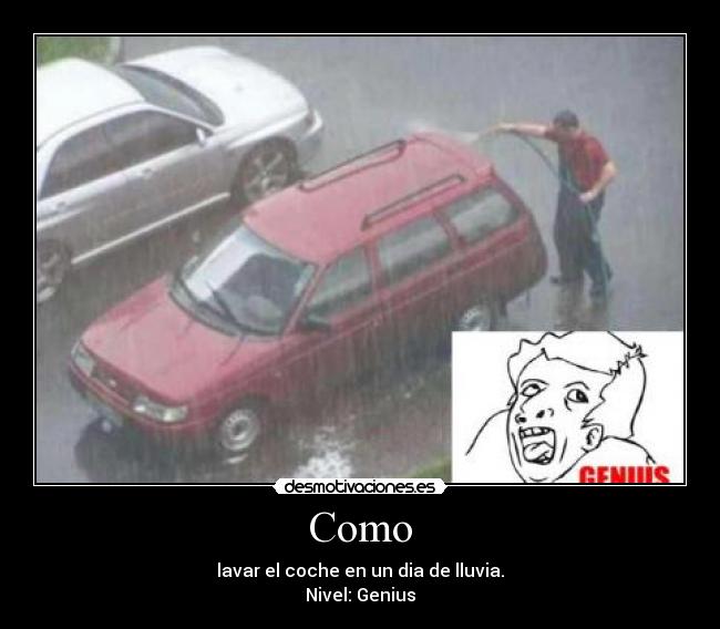 Como - lavar el coche en un dia de lluvia.
Nivel: Genius