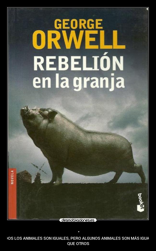 . - TODOS LOS ANIMALES SON IGUALES, PERO ALGUNOS ANIMALES SON MÁS IGUALES
QUE OTROS