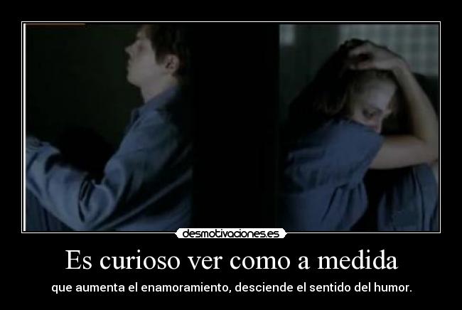 Es curioso ver como a medida - 