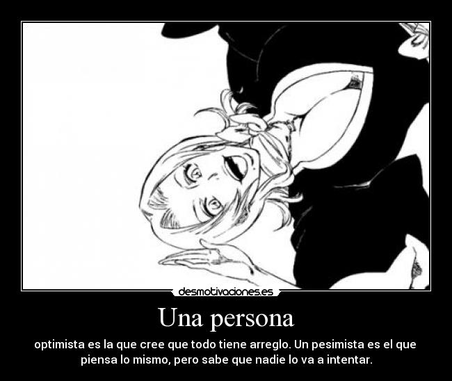 Una persona - optimista es la que cree que todo tiene arreglo. Un pesimista es el que
piensa lo mismo, pero sabe que nadie lo va a intentar.