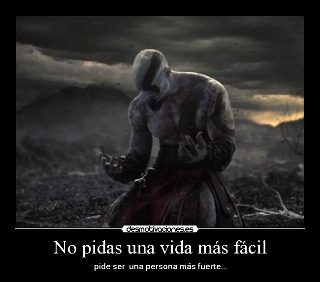 No pidas una vida más fácil - pide ser una persona más fuerte...