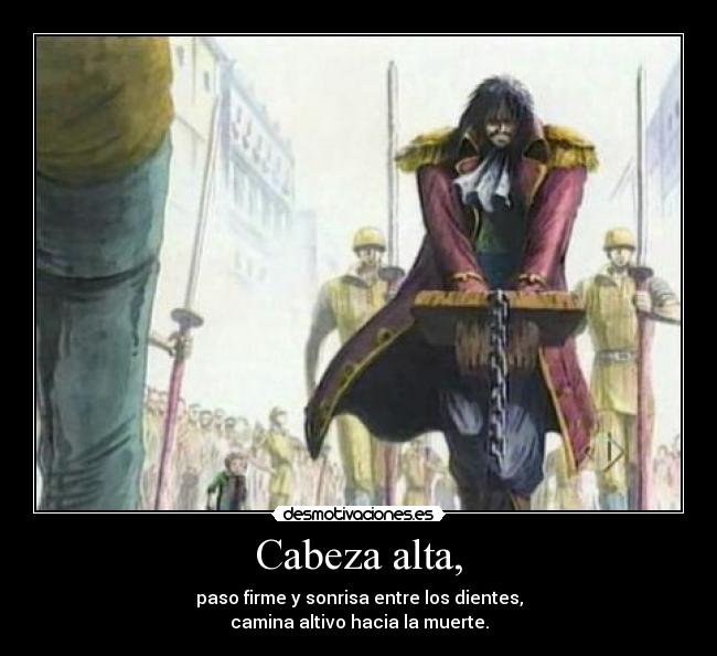 Cabeza alta, - paso firme y sonrisa entre los dientes,
camina altivo hacia la muerte.