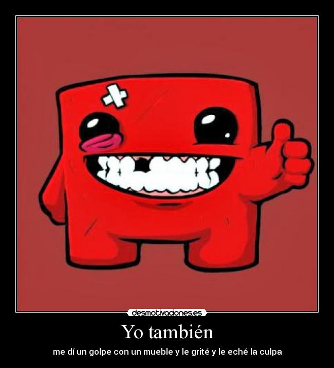 Yo también - me dí un golpe con un mueble y le grité y le eché la culpa