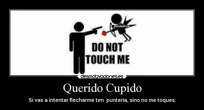 Querido Cupido - Si vas a intentar flecharme ten puntería, sino no me toques.