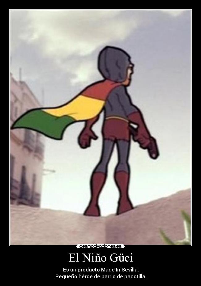 El Niño Güei - Es un producto Made In Sevilla.
Pequeño héroe de barrio de pacotilla.