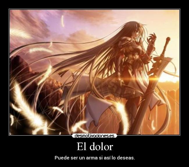 El dolor - Puede ser un arma si así lo deseas.