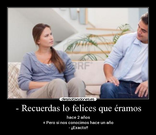 - Recuerdas lo felices que éramos -