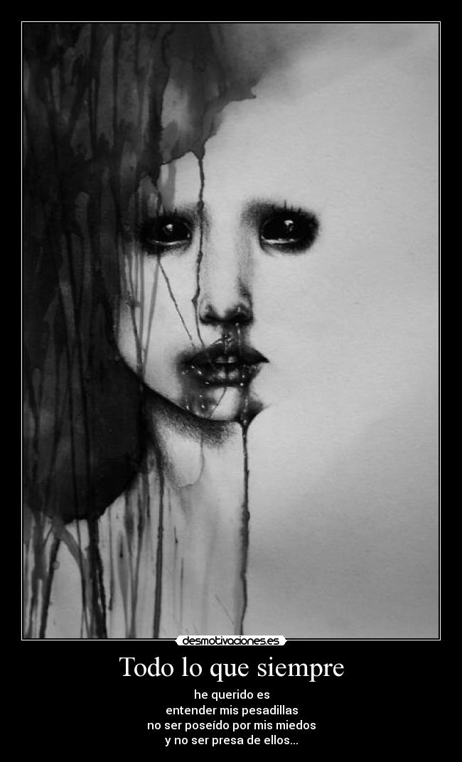 Todo lo que siempre - he querido es
entender mis pesadillas
no ser poseído por mis miedos
y no ser presa de ellos...