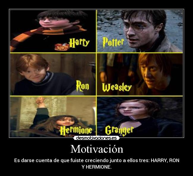 Motivación - Es darse cuenta de que fuiste creciendo junto a ellos tres: HARRY, RON Y HERMIONE.