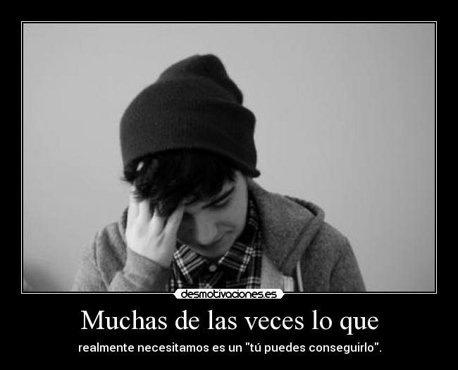 Muchas de las veces lo que - realmente necesitamos es un tú puedes conseguirlo.