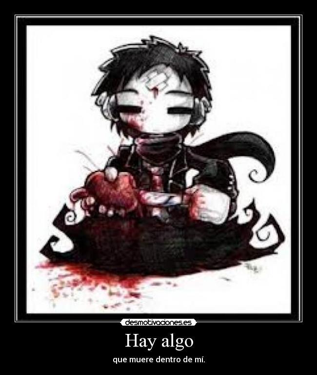 Hay algo - que muere dentro de mí.