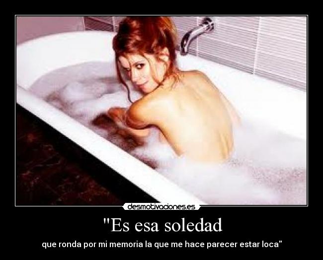 Es esa soledad - que ronda por mi memoria la que me hace parecer estar loca