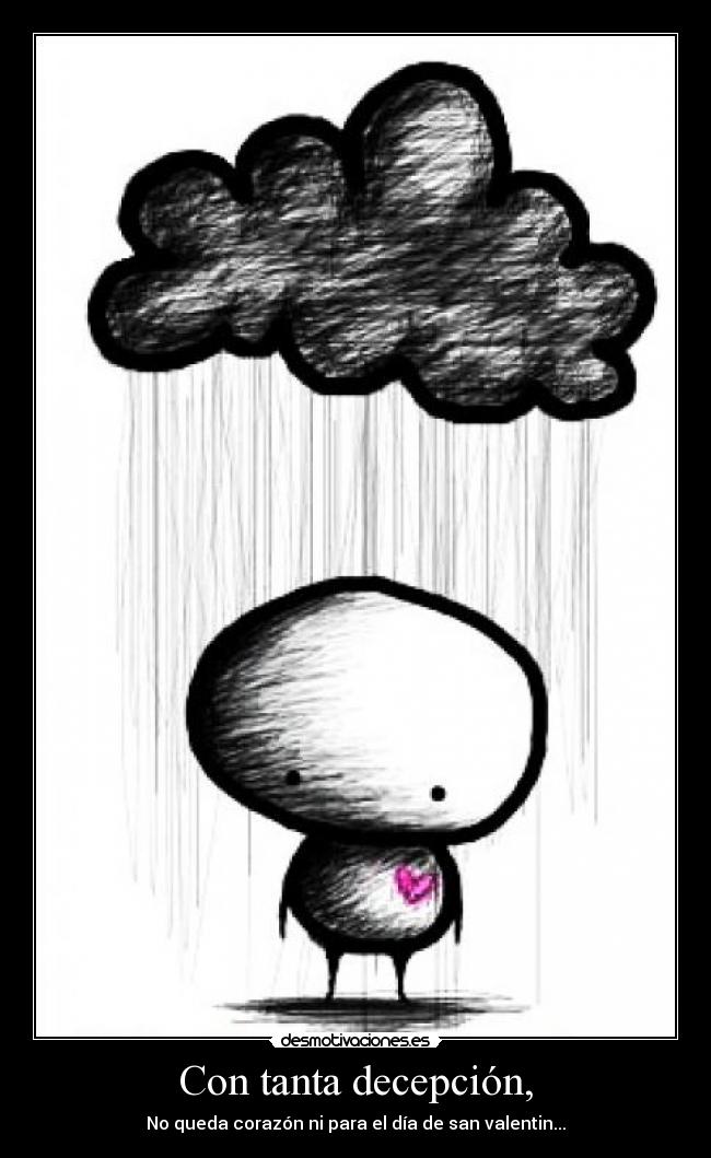 Con tanta decepción, - No queda corazón ni para el día de san valentin...