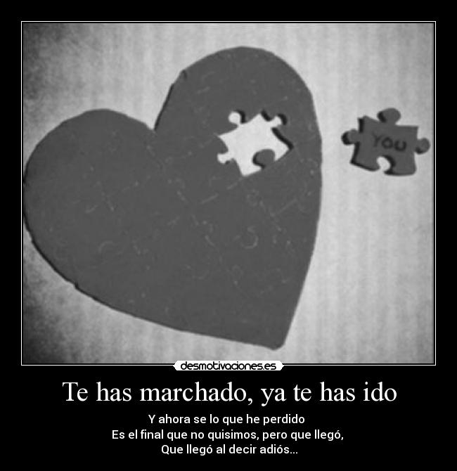 Te has marchado, ya te has ido - Y ahora se lo que he perdido
Es el final que no quisimos, pero que llegó,
Que llegó al decir adiós...