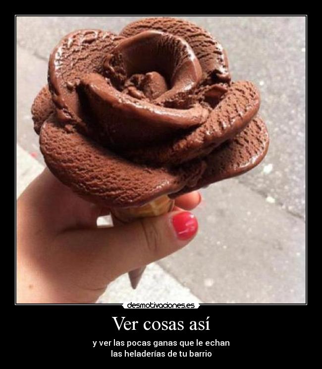 Ver cosas así - y ver las pocas ganas que le echan
las heladerías de tu barrio