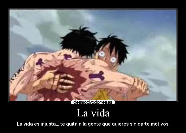 La vida - La vida es injusta... te quita a la gente que quieres sin darte motivos.