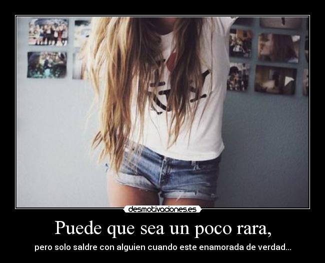 Puede que sea un poco rara, - pero solo saldre con alguien cuando este enamorada de verdad...