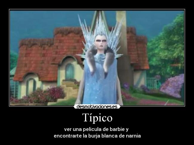 Típico - ver una pelicula de barbie y
encontrarte la burja blanca de narnia