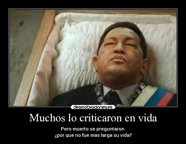 Muchos lo criticaron en vida - Pero muerto se preguntaron
¿por que no fue mas larga su vida?