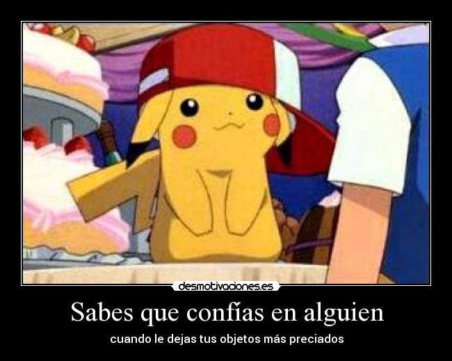 Sabes que confías en alguien - cuando le dejas tus objetos más preciados