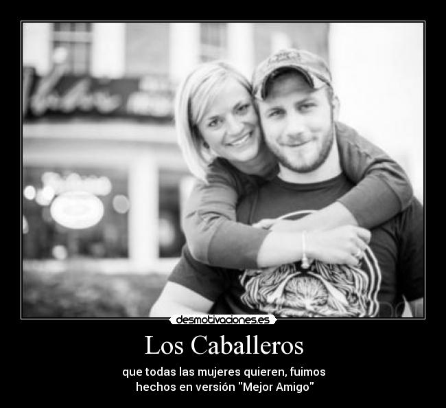 Los Caballeros - que todas las mujeres quieren, fuimos
 hechos en versión Mejor Amigo