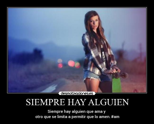 SIEMPRE HAY ALGUIEN - Siempre hay alguien que ama y
otro que se limita a permitir que lo amen. #am