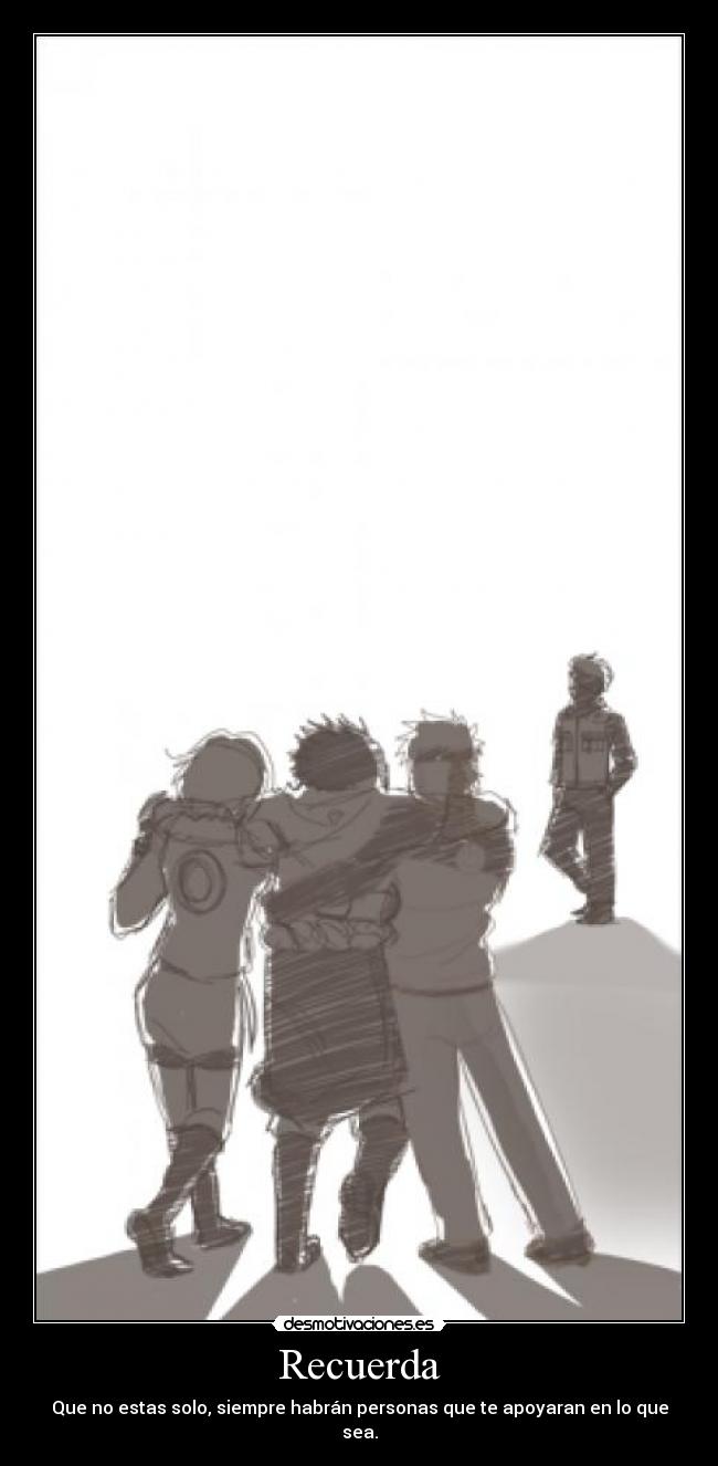 Recuerda - Que no estas solo, siempre habrán personas que te apoyaran en lo que sea.
