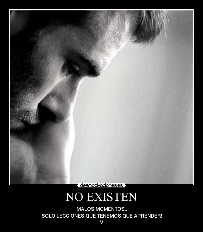 NO EXISTEN - MALOS MOMENTOS..
SOLO LECCIONES QUE TENEMOS QUE APRENDER!
V