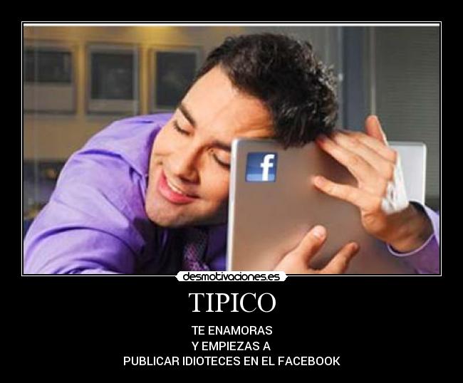 TIPICO - TE ENAMORAS
Y EMPIEZAS A
PUBLICAR IDIOTECES EN EL FACEBOOK