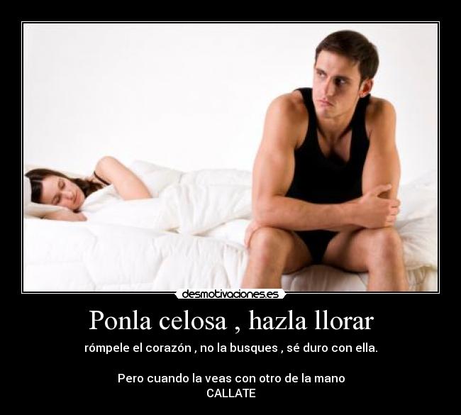Ponla celosa , hazla llorar - 
